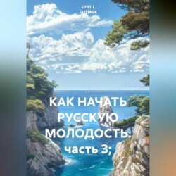 КАК НАЧАТЬ РУССКУЮ МОЛОДОСТЬ. часть 3;