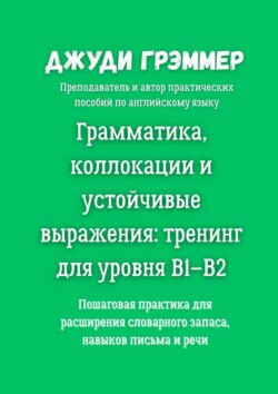 Грамматика, коллокации и устойчивые выражения: тренинг для уровня B1–B2. Пошаговая практика для расширения словарного запаса, навыков письма и речи