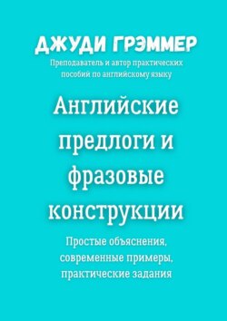 Английские предлоги и фразовые конструкции. Простые объяснения, современные примеры, практические задания