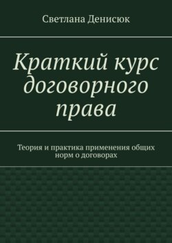Краткий курс договорного права. Теория и практика применения общих норм о договорах