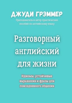 Разговорный английский для жизни. Идиомы, устойчивые выражения и фразы для повседневного общения