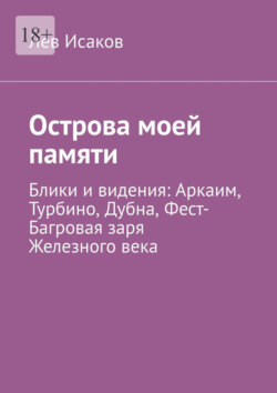 Острова моей памяти. Блики и видения: Аркаим, Турбино, Дубна, Фест-Багровая заря Железного века
