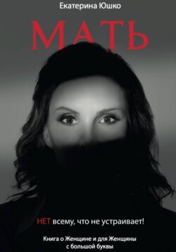 Мать: Нет всему, что не устраивает. Книга о Женщине и для Женщины с большой буквы