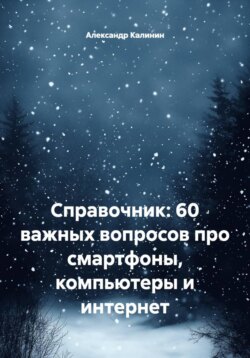 Справочник: 60 важных вопросов про смартфоны, компьютеры и интернет