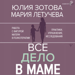 Все дело в маме. Работа с фигурой матери в психотерапии. Практики, упражнения, исследования