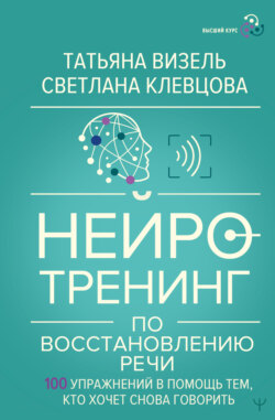 Нейротренинг по восстановлению речи. 100 упражнений в помощь тем, кто хочет снова говорить
