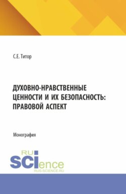 Духовно-нравственные ценности и их безопасность: правовой аспект. (Аспирантура, Бакалавриат, Магистратура). Монография.