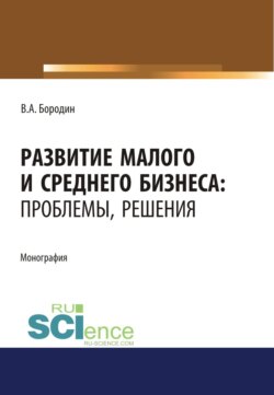 Развитие малого и среднего бизнеса. Проблемы, решения. (Аспирантура, Бакалавриат, Магистратура). Монография.