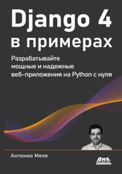 Django 4 в примерах. Разрабатывайте мощные и надежные веб-приложения на Python с нуля