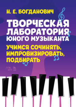 Творческая лаборатория юного музыканта. Учимся сочинять, импровизировать, подбирать. Учебно-методическое пособие. 3-е издание, стереотипное