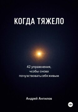 КОГДА ТЯЖЕЛО. 42 упражнения, чтобы снова почувствовать себя живым