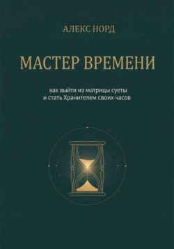 Мастер Времени: как выйти из матрицы суеты и стать Хранителем своих часов