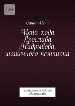 Цена хода Ярослава Надрывова, шашечного чемпиона. Роман-исследование одиночества
