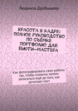 Красота в кадре: полное руководство по съёмке портфолио для бьюти-мастера. Как фотографировать свои работы так, чтобы клиенты хотели записаться ещё до того, как дочитают пост