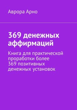 369 денежных аффирмаций. Книга для практической проработки более 369 позитивных денежных установок