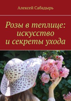Розы в теплице: искусство и секреты ухода