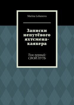 Записки непутёвого яхтсмена-каякера. Том первый: свой путь