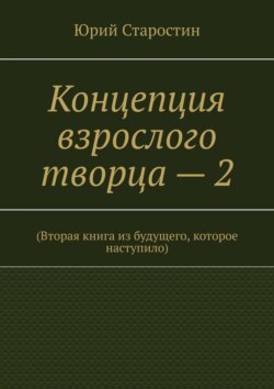 Концепция взрослого творца – 2. (Вторая книга из будущего, которое наступило)