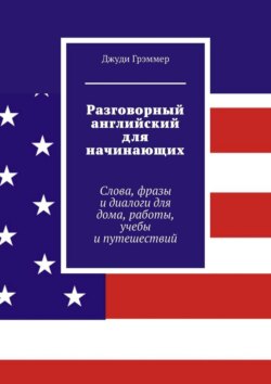 Разговорный английский для начинающих. Слова, фразы и диалоги для дома, работы, учебы и путешествий