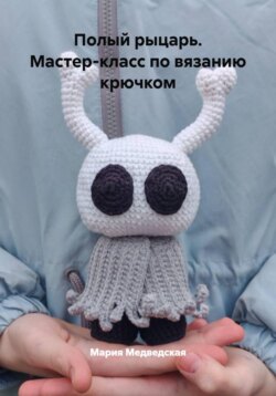 Полый рыцарь. Мастер-класс по вязанию крючком