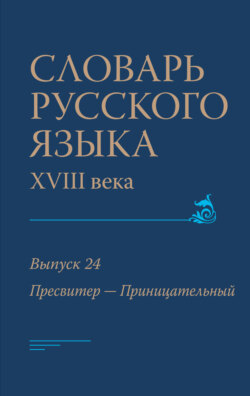 Словарь русского языка XVIII века. Выпуск 24 (Пресвитер – Приницательный)