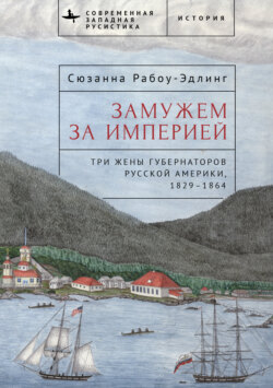Замужем за империей. Три жены губернаторов Русской Америки, 1829–1864