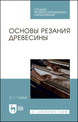 Основы резания древесины. Учебное пособие для СПО. 5-е издание, стереотипное