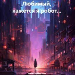 Любимый, кажется я робот…