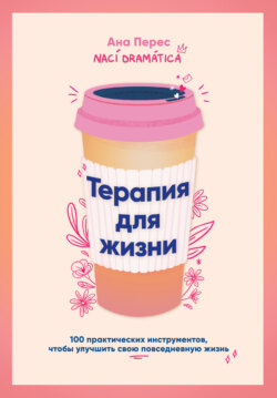 Терапия для жизни: 100 практических инструментов, чтобы улучшить свою повседневную жизнь