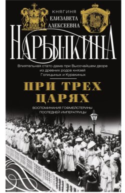 При трех царях. Воспоминания гофмейстерины последней императрицы