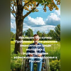 Инклюзия без купюр: «Проблемы и пути решения эмансипации среди молодёжи с ограниченными возможностями здоровья в России».