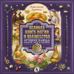 Великая книга магии и волшебства: лучшие блюда эльфов, фей и гномов. 88 рецептов, которые может приготовить каждый