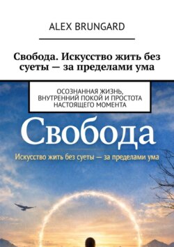 Свобода. Искусство жить без суеты – за пределами ума. Осознанная жизнь, внутренний покой и простота настоящего момента