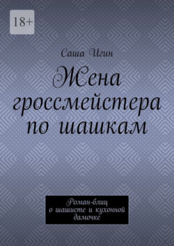 Жена гроссмейстера по шашкам. Роман-блиц о шашисте и кухонной дамочке