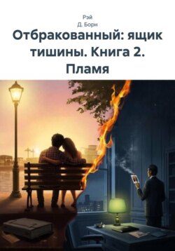Отбракованный: ящик тишины. Книга 2. Пламя