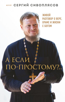 А если по-простому?.. Живой разговор о вере, храме и жизни с Богом