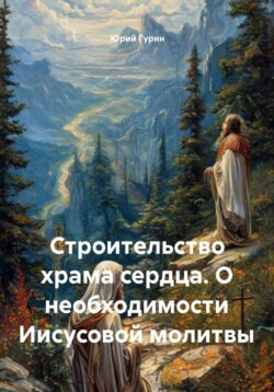 Строительство храма сердца. О необходимости Иисусовой молитвы