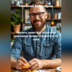 Уволить дядю: Как запустить домашний бизнес и работать на себя