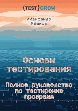 Основы тестирования. Полное руководство по тестированию программ