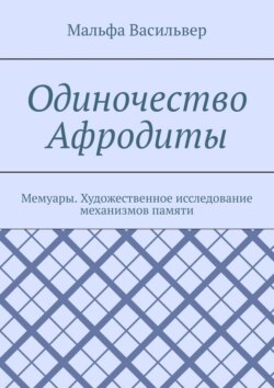 Одиночество Афродиты. Мемуары. Художественное исследование механизмов памяти