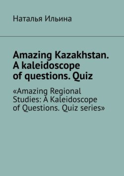 Amazing Kazakhstan. A kaleidoscope of questions. Quiz. Amazing Regional Studies: A Kaleidoscope of Questions. Quiz series