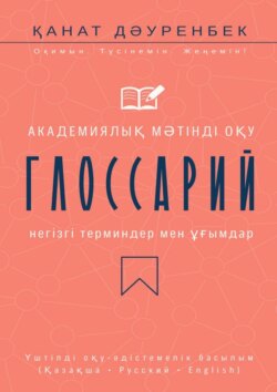 Академиялық мәтінді оқу. Негізгі терминдер мен ұғымдар: глоссарий. Үштілді оқу-әдістемелік басылым (Қазақша • Русский • English)
