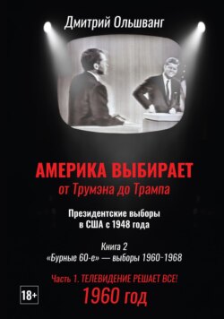 Америка выбирает: от Трумэна до Трампа. Президентские выборы в США с 1948 г. Книга 2. «Бурные 60-е» – выборы 1960−1968 гг. Часть 1. 1960 год. Телевидение решает все!