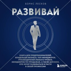 Развивай. Книга для предпринимателей, руководителей, менеджеров по продажам, а также для всех, кто хочет развиваться и расти в своей профессии
