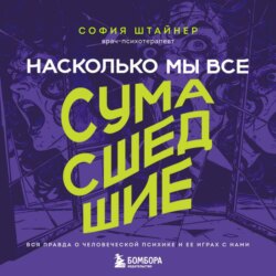 Насколько мы все сумасшедшие. Вся правда о человеческой психике и ее играх с нами
