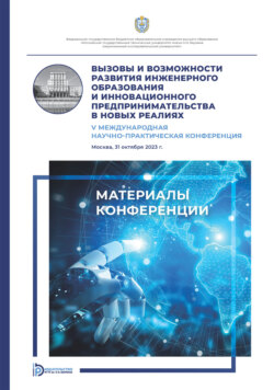 Вызовы и возможности развития инженерного образования и инновационного предпринимательства в новых реалиях : V Международная научно- практическая конференция (Москва, 31 октября 2023 года)