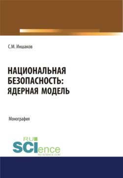 Национальная безопасность. Ядерная модель. (Аспирантура, Бакалавриат, Магистратура, Специалитет). Монография.