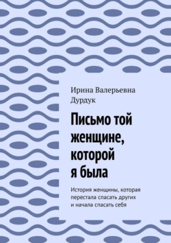 Письмо той женщине, которой я была. История женщины, которая перестала спасать других и начала спасать себя