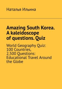Amazing South Korea. A kaleidoscope of questions. Quiz. World Geography Quiz: 100 Countries, 2,500 Questions: Educational Travel Around the Globe