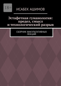 Эстафетная гуманология: предел, смысл и технологический разрыв. Сборник факультативных лекций